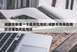 成都市新增一个高风险地区/成都市高风险地区还是低风险地区