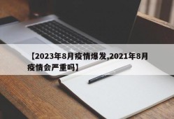 【2023年8月疫情爆发,2021年8月疫情会严重吗】