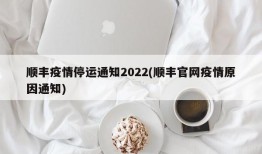 顺丰疫情停运通知2022(顺丰官网疫情原因通知)
