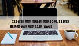 【31省区市新增确诊病例10例,31省区市新增确诊病例11例 新闻】