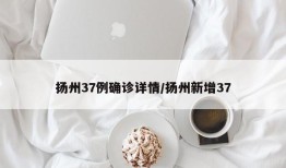 扬州37例确诊详情/扬州新增37