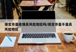 保定市是疫情高风险地区吗/保定市是不是高风险地区