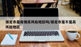 保定市是疫情高风险地区吗/保定市是不是高风险地区
