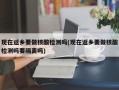 现在返乡要做核酸检测吗(现在返乡要做核酸检测吗要隔离吗)