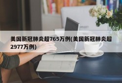 美国新冠肺炎超765万例(美国新冠肺炎超2977万例)
