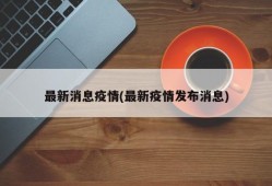 最新消息疫情(最新疫情发布消息)