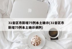 31省区市新增75例本土确诊(31省区市新增75例本土确诊病例)