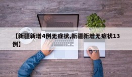 【新疆新增4例无症状,新疆新增无症状13例】