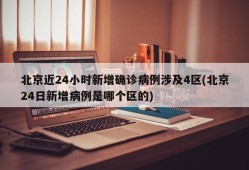 北京近24小时新增确诊病例涉及4区(北京24日新增病例是哪个区的)