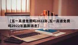 【五一高速免费吗2022年,五一高速免费吗2022年最新消息】