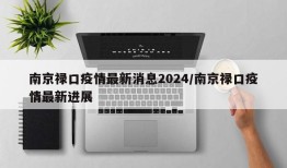 南京禄口疫情最新消息2024/南京禄口疫情最新进展