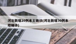 河北新增20例本土确诊(河北新增30例本地确诊)