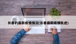 长春的最新疫情情况(长春最新疫情轨迹)