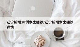辽宁新增10例本土确诊/辽宁新增本土确诊详情