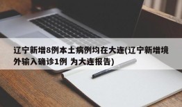 辽宁新增8例本土病例均在大连(辽宁新增境外输入确诊1例 为大连报告)
