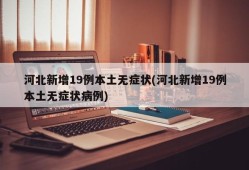 河北新增19例本土无症状(河北新增19例本土无症状病例)