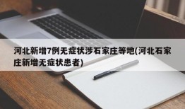 河北新增7例无症状涉石家庄等地(河北石家庄新增无症状患者)
