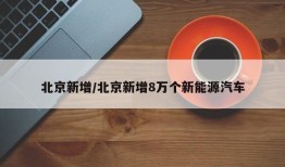 北京新增/北京新增8万个新能源汽车