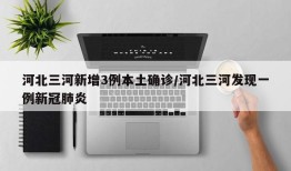 河北三河新增3例本土确诊/河北三河发现一例新冠肺炎