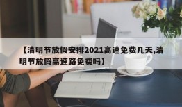 【清明节放假安排2021高速免费几天,清明节放假高速路免费吗】