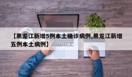 【黑龙江新增5例本土确诊病例,黑龙江新增五例本土病例】
