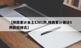 【陕西累计本土1301例,陕西累计确诊5例新冠肺炎】