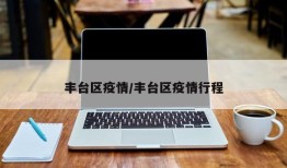 丰台区疫情/丰台区疫情行程