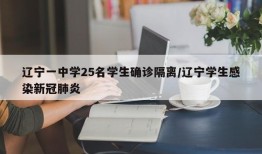 辽宁一中学25名学生确诊隔离/辽宁学生感染新冠肺炎