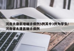 河南太康新增确诊病例5例其中3例为学生/河南省太康县确诊病例