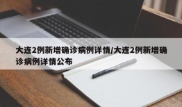 大连2例新增确诊病例详情/大连2例新增确诊病例详情公布