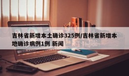 吉林省新增本土确诊325例/吉林省新增本地确诊病例1例 新闻