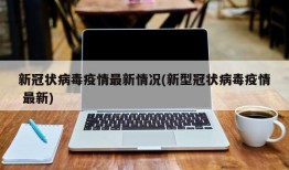 新冠状病毒疫情最新情况(新型冠状病毒疫情 最新)