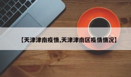 【天津津南疫情,天津津南区疫情情况】