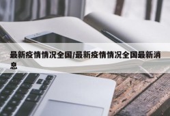 最新疫情情况全国/最新疫情情况全国最新消息