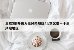 北京3地升级为高风险地区/北京又增一个高风险地区