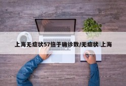 上海无症状57倍于确诊数/无症状 上海