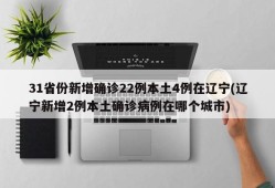 31省份新增确诊22例本土4例在辽宁(辽宁新增2例本土确诊病例在哪个城市)