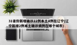 31省份新增确诊22例本土4例在辽宁(辽宁新增2例本土确诊病例在哪个城市)
