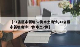 【31省区市新增57例本土确诊,31省区市新增确诊17例本土2例】