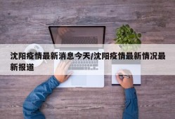 沈阳疫情最新消息今天/沈阳疫情最新情况最新报道