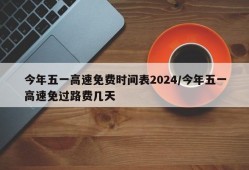 今年五一高速免费时间表2024/今年五一高速免过路费几天