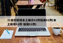31省份新增本土确诊62例福建61例(本土新增62例 福建61例)