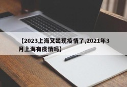 【2023上海又出现疫情了,2021年3月上海有疫情吗】