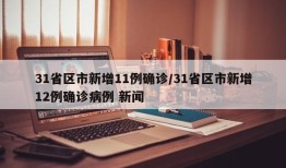 31省区市新增11例确诊/31省区市新增12例确诊病例 新闻