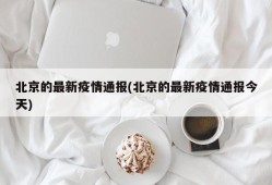 北京的最新疫情通报(北京的最新疫情通报今天)