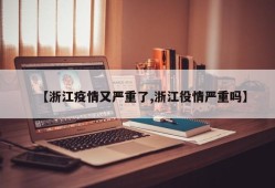 【浙江疫情又严重了,浙江役情严重吗】
