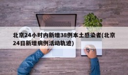 北京24小时内新增38例本土感染者(北京24日新增病例活动轨迹)