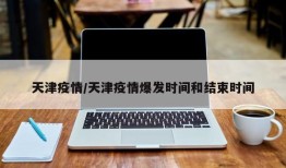 天津疫情/天津疫情爆发时间和结束时间