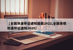 【全国快递停运通知最新2022,全国各地快递停运通知2020】