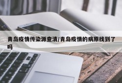 青岛疫情传染源查清/青岛疫情的病原找到了吗